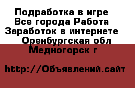 Подработка в игре - Все города Работа » Заработок в интернете   . Оренбургская обл.,Медногорск г.